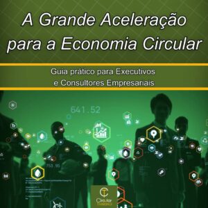 Economia Circular A Grande Aceleração para a Economia Circular Guia prático para Executivos e Consultores Empresariais